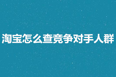 淘寶怎么查競爭對手人群